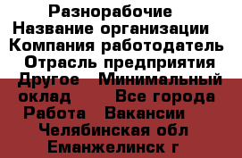 Разнорабочие › Название организации ­ Компания-работодатель › Отрасль предприятия ­ Другое › Минимальный оклад ­ 1 - Все города Работа » Вакансии   . Челябинская обл.,Еманжелинск г.